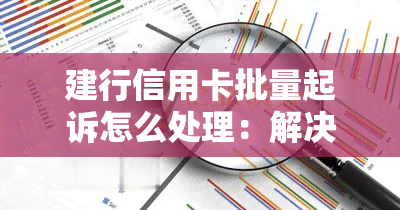 建行信用卡批量起诉怎么处理：解决纠纷和法律建议