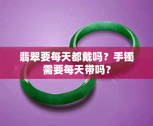 翡翠要每天都戴吗？手镯需要每天带吗？