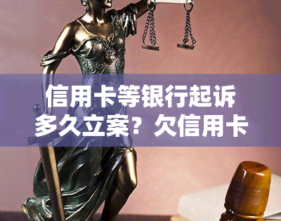 信用卡等银行起诉多久立案？欠信用卡银行起诉后多久开庭？从起诉到判决要多久？被信用卡起诉多久会收到传票？