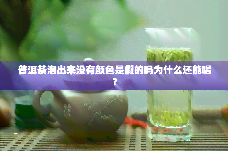 普洱茶泡出来没有颜色是假的吗为什么还能喝？