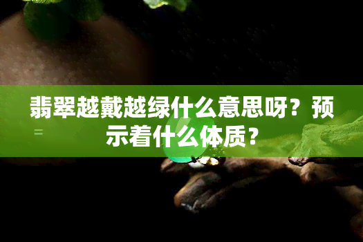 翡翠越戴越绿什么意思呀？预示着什么体质？