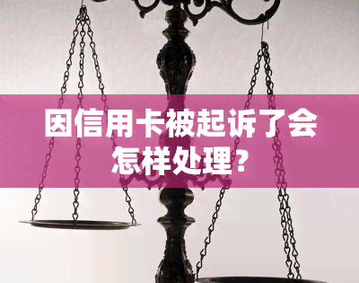 因信用卡被起诉了会怎样处理？