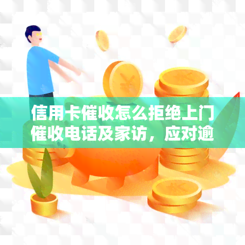 信用卡怎么拒绝上门电话及家访，应对逾期电话和沟通，技巧不接