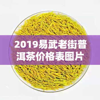 2019易武老街普洱茶价格表图片及价格