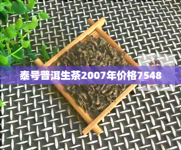 泰号普洱生茶2007年价格7548