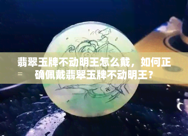 翡翠玉牌不动明王怎么戴，如何正确佩戴翡翠玉牌不动明王？