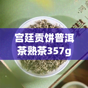 宫廷贡饼普洱茶熟茶357g单价是多少？