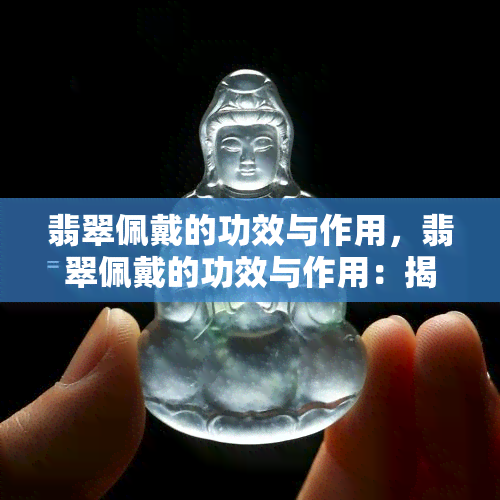 翡翠佩戴的功效与作用，翡翠佩戴的功效与作用：揭秘这种神秘宝石的神奇力量！