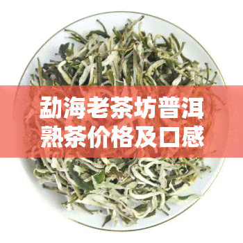 勐海老茶坊普洱熟茶价格及口感特点