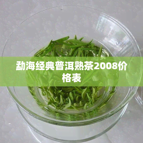 勐海经典普洱熟茶2008价格表