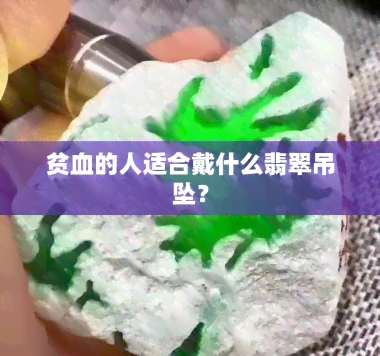 贫血的人适合戴什么翡翠吊坠？