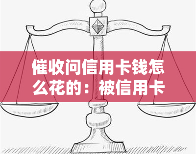 问信用卡钱怎么花的：被信用卡员催得想去死，如何？