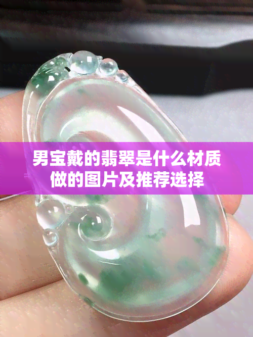 男宝戴的翡翠是什么材质做的图片及推荐选择