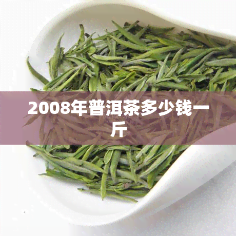 2008年普洱茶多少钱一斤