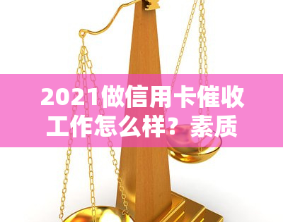 2021做信用卡工作怎么样？素质与技巧-2021做信用卡工作怎么样?素质与技巧如何