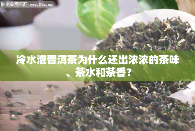 冷水泡普洱茶为什么还出浓浓的茶味、茶水和茶香？