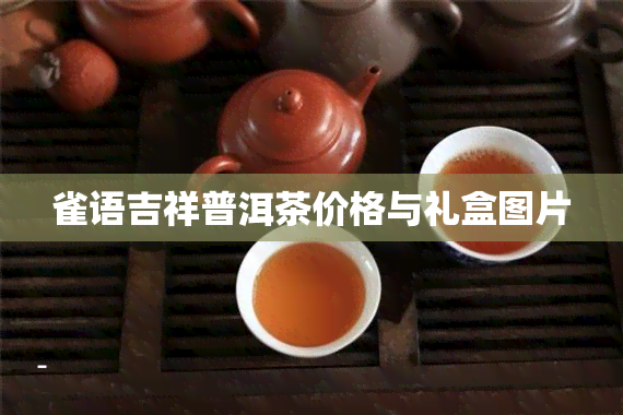 雀语吉祥普洱茶价格与礼盒图片