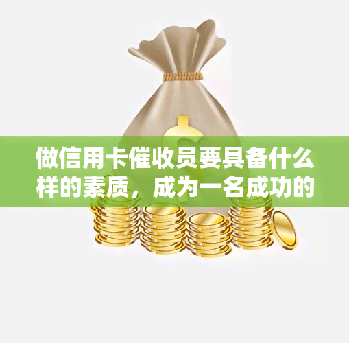 做信用卡员要具备什么样的素质，成为一名成功的信用卡员：必备素质大揭秘