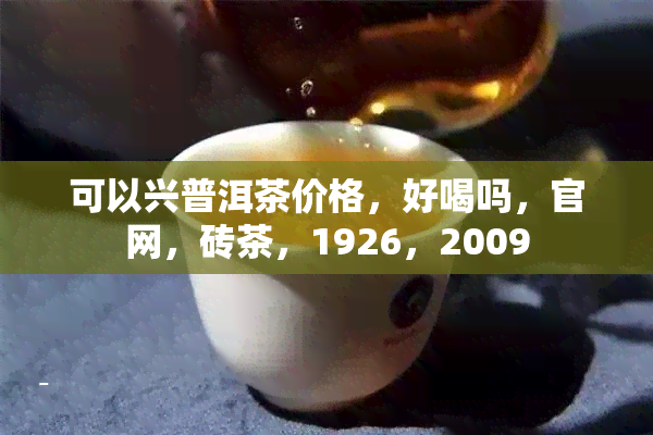 可以兴普洱茶价格，好喝吗，官网，砖茶，1926，2009