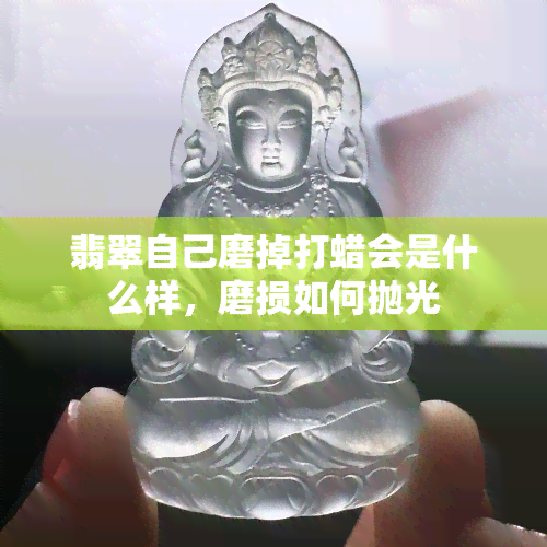 翡翠自己磨掉打蜡会是什么样，磨损如何抛光