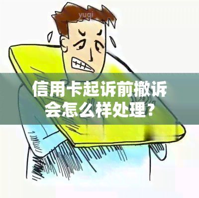 信用卡起诉前撤诉会怎么样处理？