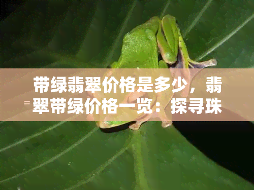 带绿翡翠价格是多少，翡翠带绿价格一览：探寻珠宝市场的行情