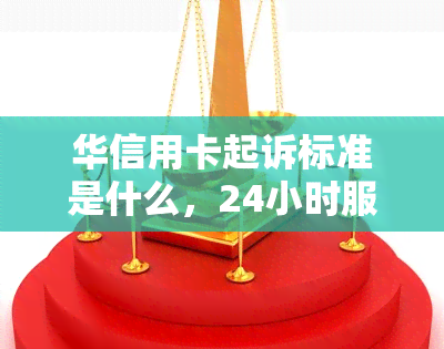 华信用卡起诉标准是什么，24小时服务电话