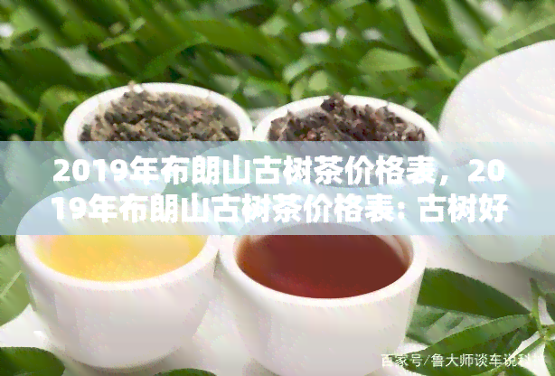 2019年布朗山古树茶价格表，2019年布朗山古树茶价格表: 古树好茶的市场指南