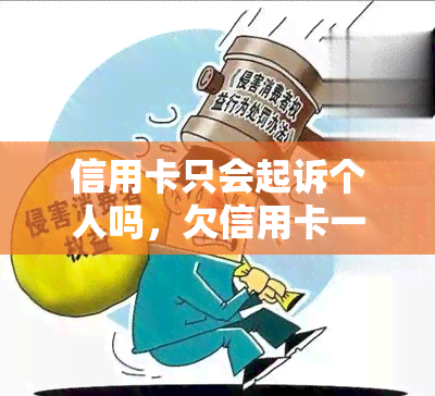 信用卡只会起诉个人吗，欠信用卡一定会被起诉吗，被信用卡起诉一定会被强制执行吗