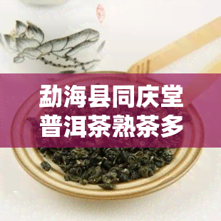 勐海县同庆堂普洱茶熟茶多少钱及产品评价（2013年价格表）