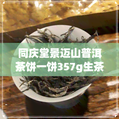 同庆堂景迈山普洱茶饼一饼357g生茶-勐海县同庆堂普洱茶