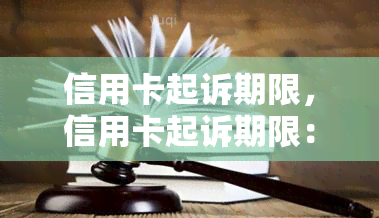 信用卡起诉期限，信用卡起诉期限：您需要知道的关键信息