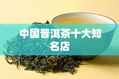 中国普洱茶十大知名店