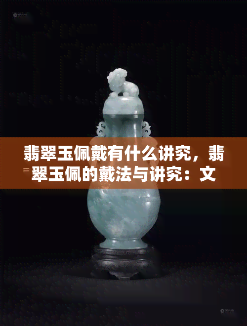 翡翠玉佩戴有什么讲究，翡翠玉佩的戴法与讲究：文化传承与鉴赏技巧