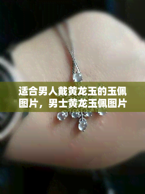 适合男人戴黄龙玉的玉佩图片，男士黄龙玉佩图片：展现阳刚之美！