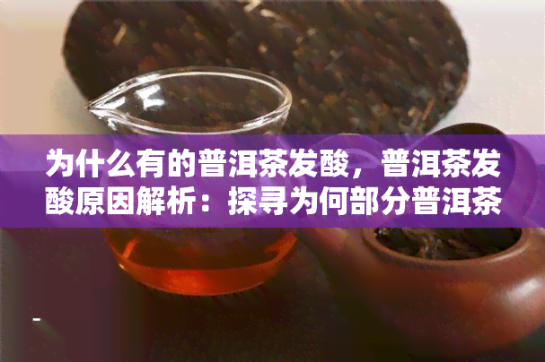 为什么有的普洱茶发酸，普洱茶发酸原因解析：探寻为何部分普洱茶会呈现酸味