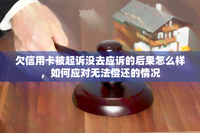 欠信用卡被起诉没去应诉的后果怎么样，如何应对无法偿还的情况