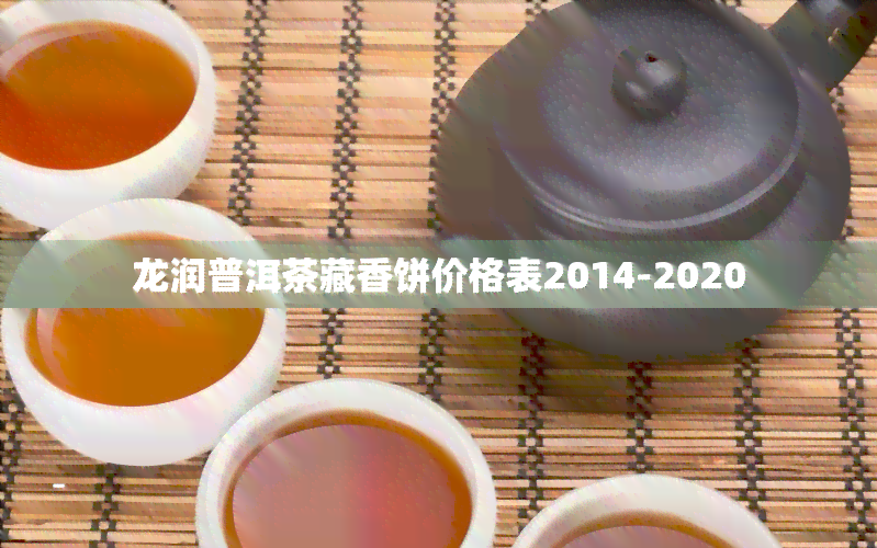 龙润普洱茶藏香饼价格表2014-2020