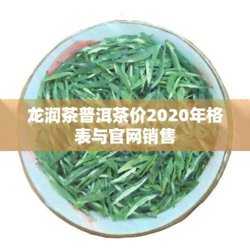 龙润茶普洱茶价2020年格表与官网销售