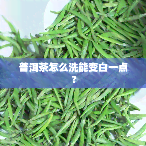 普洱茶怎么洗能变白一点？