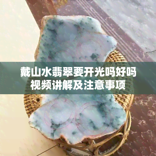 戴山水翡翠要开光吗好吗视频讲解及注意事项