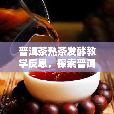 普洱茶熟茶发酵教学反思，探索普洱茶熟茶发酵：教学反思与深入解析