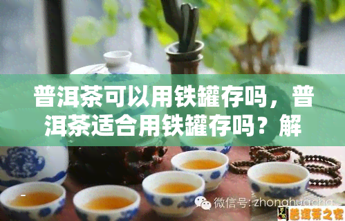 普洱茶可以用铁罐存吗，普洱茶适合用铁罐存吗？解密茶叶保存的方式