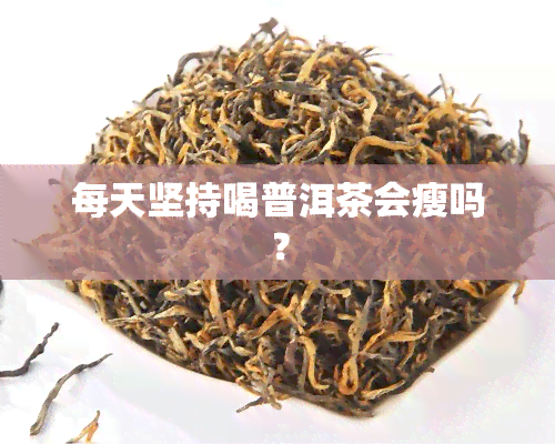 每天坚持喝普洱茶会瘦吗？