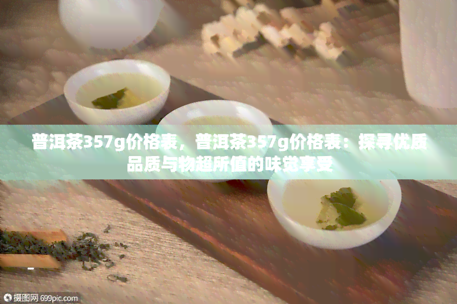 普洱茶357g价格表，普洱茶357g价格表：探寻优质品质与物超所值的味觉享受