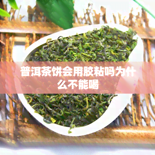 普洱茶饼会用胶粘吗为什么不能喝