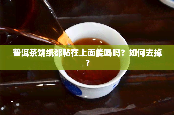 普洱茶饼纸都粘在上面能喝吗？如何去掉？