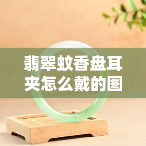 翡翠蚊香盘耳夹怎么戴的图片