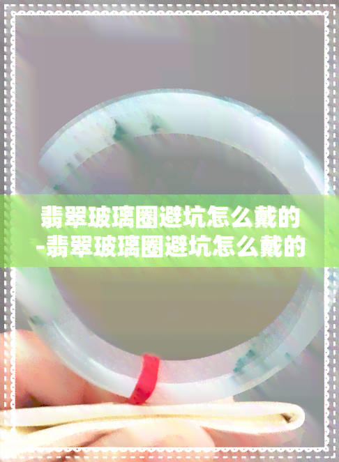 翡翠玻璃圈避坑怎么戴的-翡翠玻璃圈避坑怎么戴的图片