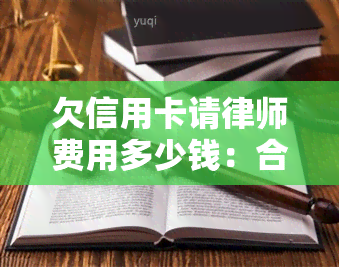 欠信用卡请律师费用多少钱：合适与合理，被起诉律师费谁给